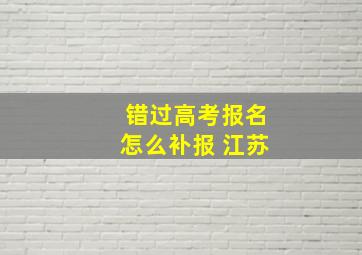 错过高考报名怎么补报 江苏